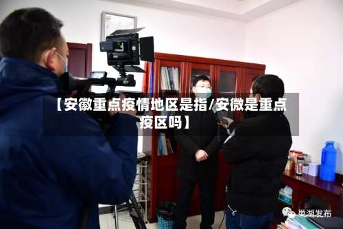 【安徽重点疫情地区是指/安微是重点疫区吗】-第3张图片
