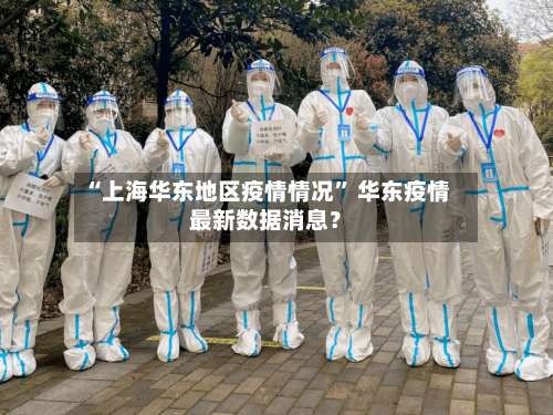 “上海华东地区疫情情况	” 华东疫情最新数据消息？-第1张图片