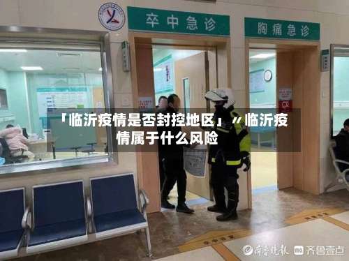 「临沂疫情是否封控地区」〃临沂疫情属于什么风险-第2张图片