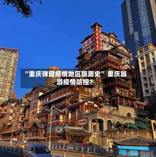 “重庆弹窗疫情地区旅居史” 重庆旅游疫情防控？-第1张图片