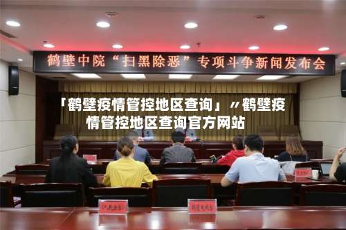 「鹤壁疫情管控地区查询」〃鹤壁疫情管控地区查询官方网站-第1张图片