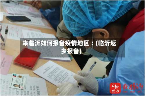 来临沂如何报备疫情地区︰(临沂返乡报备)-第1张图片