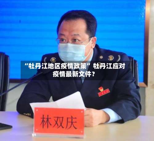 “牡丹江地区疫情政策	” 牡丹江应对疫情最新文件？-第3张图片