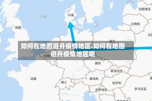 如何在地图避开疫情地区.如何在地图避开疫情地区呢-第2张图片
