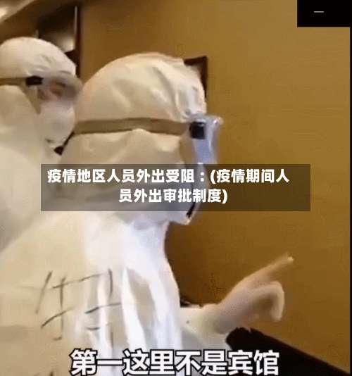 疫情地区人员外出受阻︰(疫情期间人员外出审批制度)-第2张图片