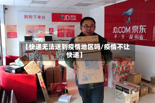 【快递无法送到疫情地区吗/疫情不让快递】-第2张图片