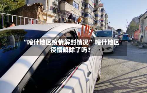 “喀什地区疫情解封情况” 喀什地区疫情解除了吗？-第1张图片