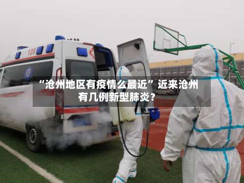 “沧州地区有疫情么最近	” 近来沧州有几例新型肺炎？-第2张图片