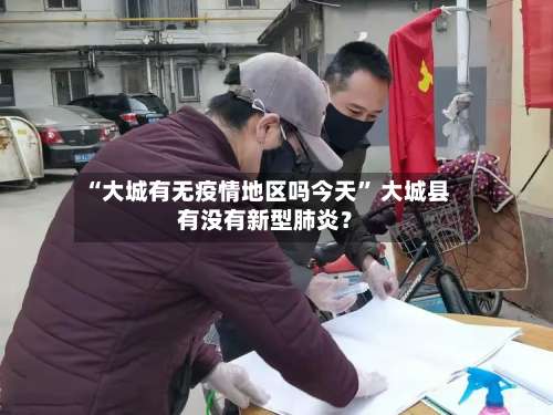 “大城有无疫情地区吗今天	” 大城县有没有新型肺炎？-第3张图片