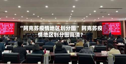 “阿克苏疫情地区划分图	” 阿克苏疫情地区划分图高清？-第2张图片