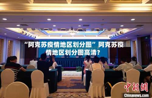 “阿克苏疫情地区划分图” 阿克苏疫情地区划分图高清？-第1张图片