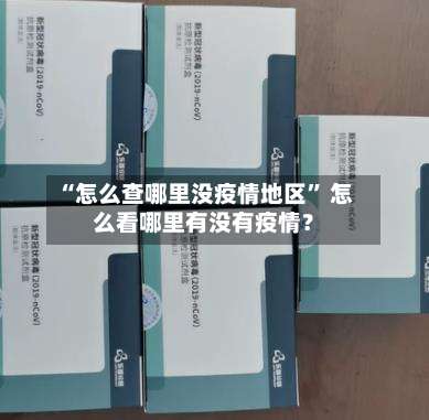“怎么查哪里没疫情地区	” 怎么看哪里有没有疫情？-第2张图片