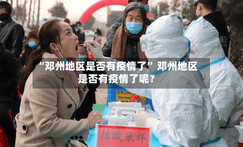 “邓州地区是否有疫情了” 邓州地区是否有疫情了呢？-第1张图片