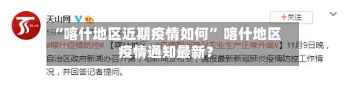 “喀什地区近期疫情如何	” 喀什地区疫情通知最新？-第2张图片