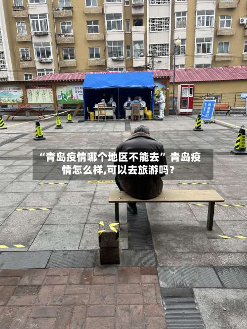 “青岛疫情哪个地区不能去” 青岛疫情怎么样,可以去旅游吗？-第1张图片