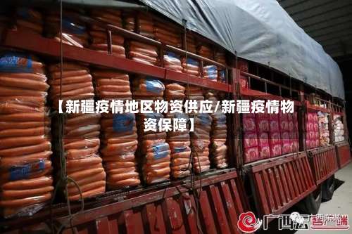 【新疆疫情地区物资供应/新疆疫情物资保障】-第2张图片