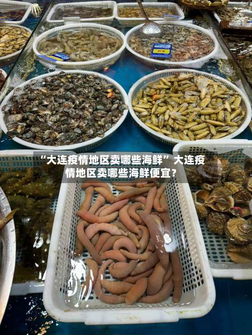“大连疫情地区卖哪些海鲜	” 大连疫情地区卖哪些海鲜便宜？-第1张图片
