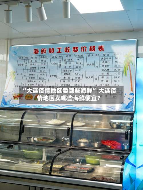 “大连疫情地区卖哪些海鲜” 大连疫情地区卖哪些海鲜便宜？-第2张图片