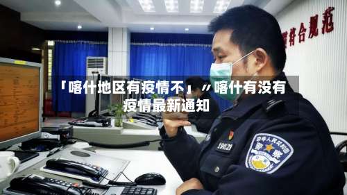 「喀什地区有疫情不」〃喀什有没有疫情最新通知-第1张图片