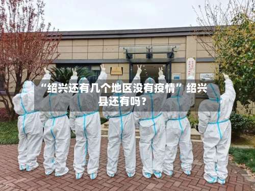 “绍兴还有几个地区没有疫情” 绍兴县还有吗？-第1张图片