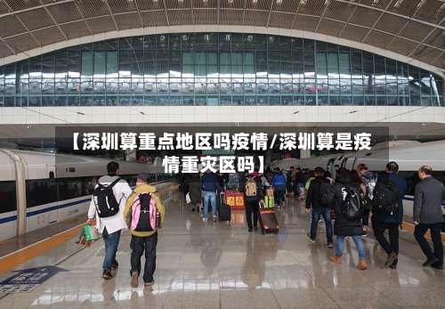 【深圳算重点地区吗疫情/深圳算是疫情重灾区吗】-第1张图片