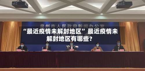 “最近疫情未解封地区	” 最近疫情未解封地区有哪些？-第1张图片