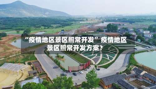 “疫情地区景区照常开发” 疫情地区景区照常开发方案？-第1张图片