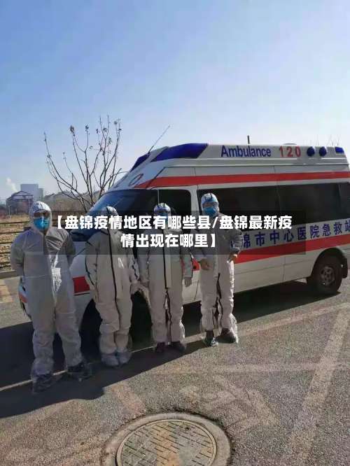 【盘锦疫情地区有哪些县/盘锦最新疫情出现在哪里】-第2张图片