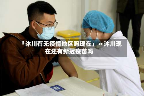 「沐川有无疫情地区吗现在」〃沐川现在还有新冠疫苗吗-第2张图片