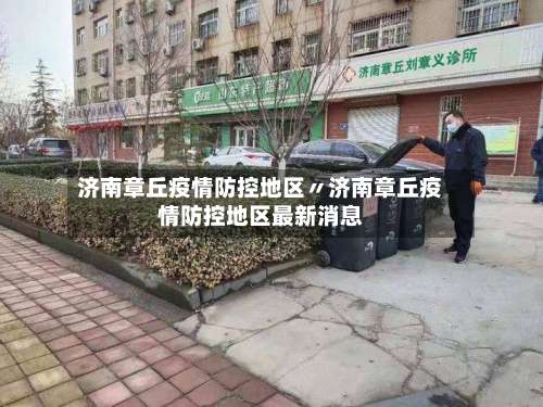 济南章丘疫情防控地区〃济南章丘疫情防控地区最新消息-第3张图片