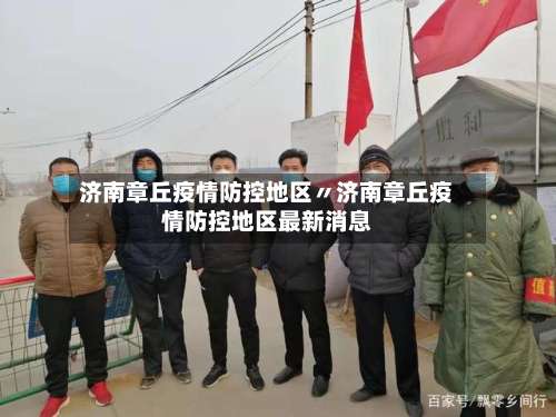 济南章丘疫情防控地区〃济南章丘疫情防控地区最新消息-第1张图片