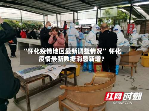 “怀化疫情地区最新调整情况” 怀化疫情最新数据消息新增？-第1张图片