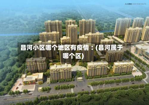 昌河小区哪个地区有疫情︰(昌河属于哪个区)-第1张图片