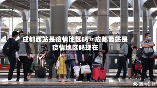 成都西站是疫情地区吗〃成都西站是疫情地区吗现在-第2张图片