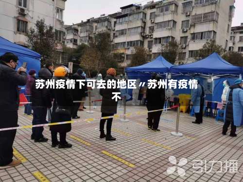 苏州疫情下可去的地区〃苏州有疫情不-第1张图片