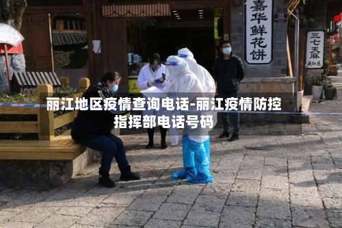 丽江地区疫情查询电话-丽江疫情防控指挥部电话号码-第1张图片