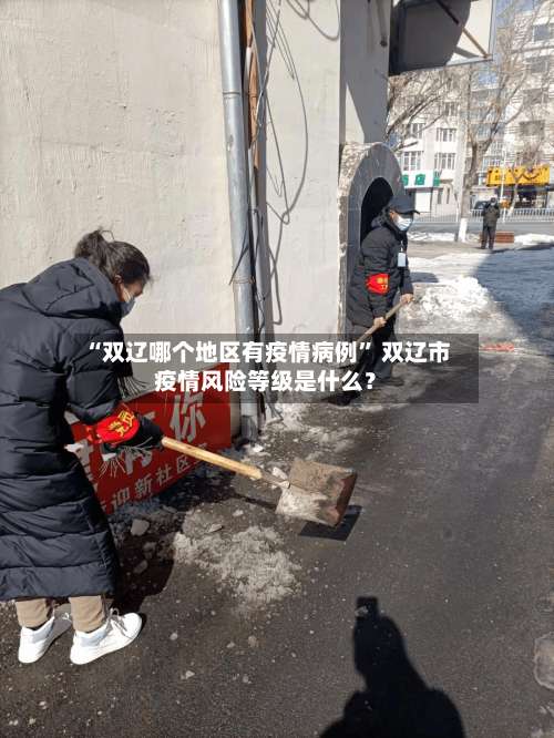 “双辽哪个地区有疫情病例	” 双辽市疫情风险等级是什么？-第2张图片