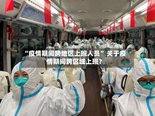 “疫情期间跨地区上班人员” 关于疫情期间跨区域上班？-第1张图片