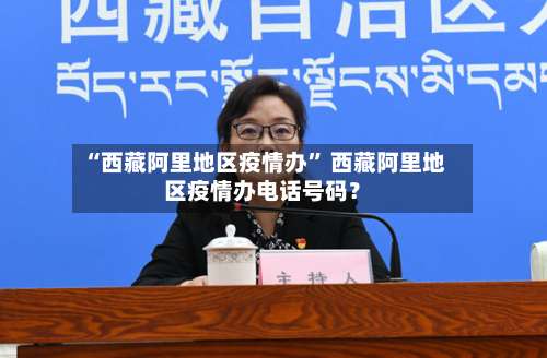 “西藏阿里地区疫情办	” 西藏阿里地区疫情办电话号码？-第1张图片