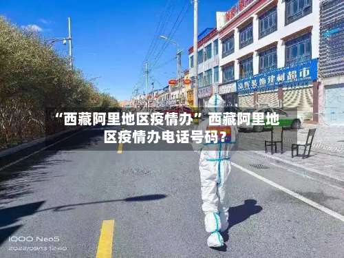 “西藏阿里地区疫情办” 西藏阿里地区疫情办电话号码？-第2张图片