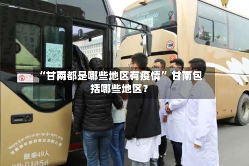 “甘南都是哪些地区有疫情” 甘南包括哪些地区？-第3张图片