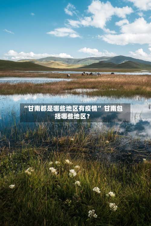 “甘南都是哪些地区有疫情” 甘南包括哪些地区？-第2张图片
