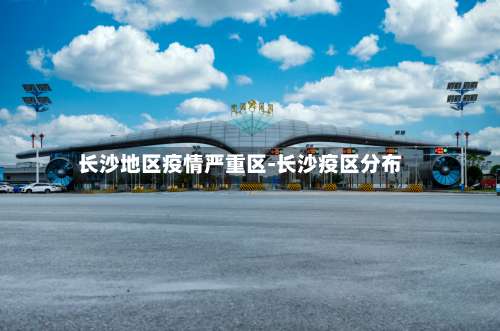 长沙地区疫情严重区-长沙疫区分布-第3张图片