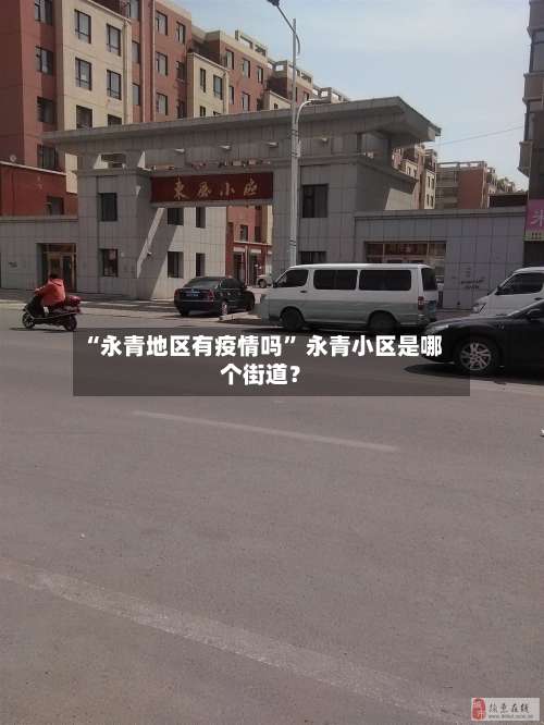 “永青地区有疫情吗” 永青小区是哪个街道？-第1张图片