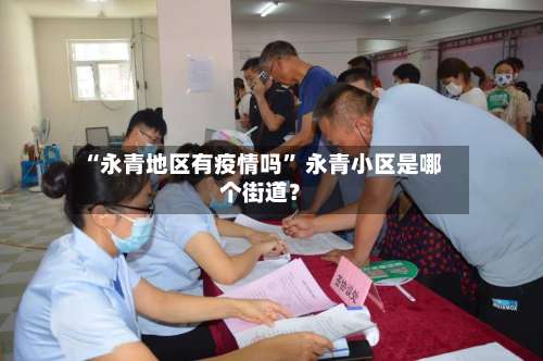 “永青地区有疫情吗” 永青小区是哪个街道？-第3张图片