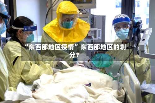 “东西部地区疫情	” 东西部地区的划分？-第2张图片