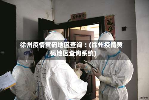 徐州疫情黄码地区查询︰(徐州疫情黄码地区查询系统)-第1张图片