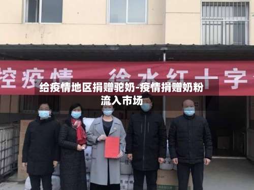 给疫情地区捐赠驼奶-疫情捐赠奶粉流入市场-第1张图片