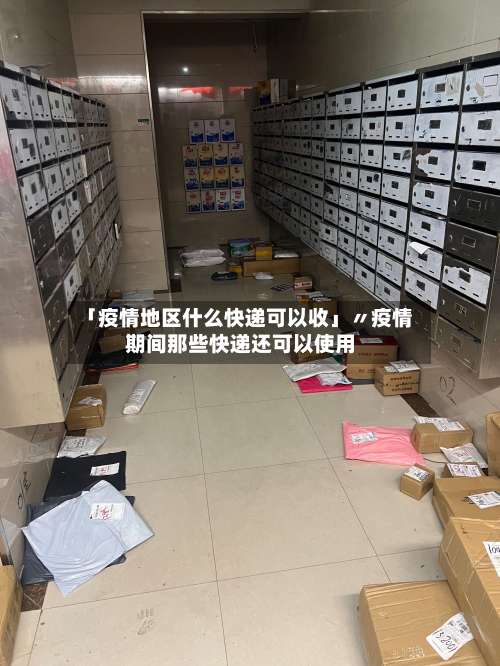 「疫情地区什么快递可以收」〃疫情期间那些快递还可以使用-第2张图片