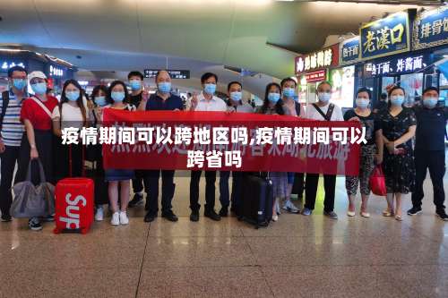 疫情期间可以跨地区吗,疫情期间可以跨省吗-第1张图片